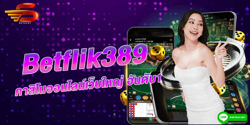 betflik389 คาสิโนออนไลน์เว็บใหญ่ อันดับ1